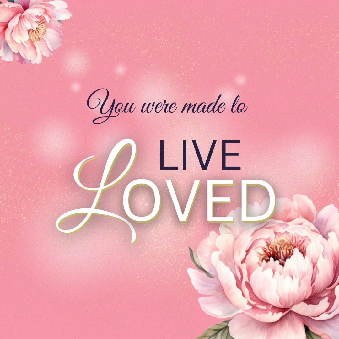 You were made to live loved!
