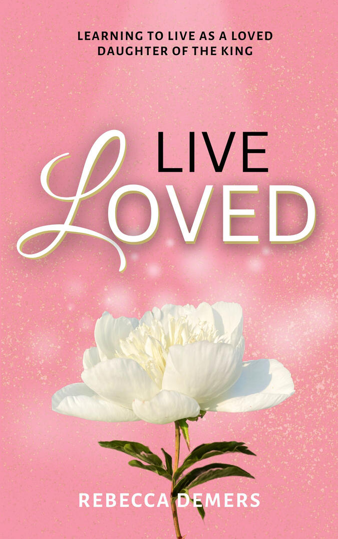 Book Cover for Live Loved by Rebecca Demers Book Cover for Christian Book Live Loved: Learning to Live as a Loved Daughter of the King by Rebecca Demers